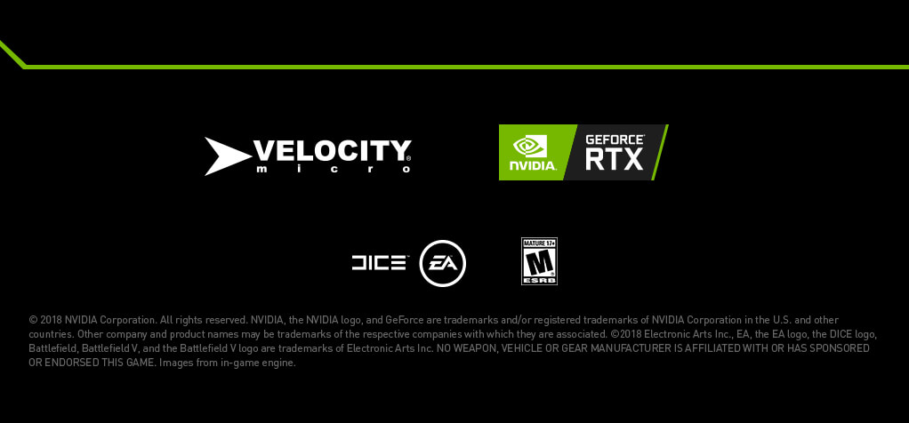 © 2018 NVIDIA Corporation. All rights reserved. NVIDIA, the NVIDIA logo, and GeForce are trademarks and/or registered trademarks of NVIDIA Corporation in the U.S. and other countries. Other company and product names may be trademarks of the respective companies with which they are associated. ©2018 Electronic Arts Inc., EA, the EA logo, the DICE logo, Battlefield, Battlefield V, and the Battlefield V logo are trademarks of Electronic Arts Inc. NO WEAPON, VEHICLE OR GEAR MANUFACTURER IS AFFILIATED WITH OR HAS SPONSORED OR ENDORSED THIS GAME. Images from in-game engine.