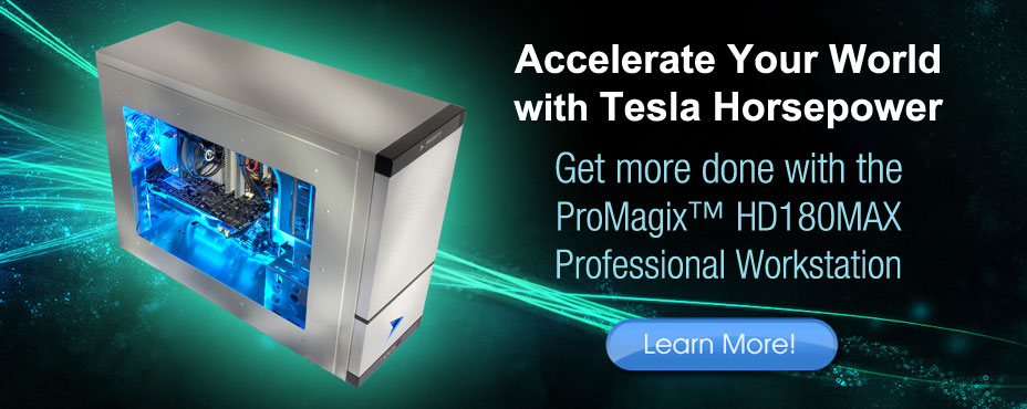 Accelerate your world with Tesla Horsepower. Get more done with the ProMagix&trade; HD180MAX Professional Workstation