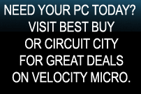 Need your pc today? visit best buy or circuit city for great deals on velocity micro.