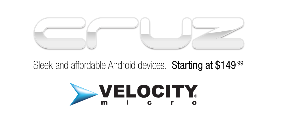 Cruz. Sleek and affordable Android devices.  Starting at $149.99